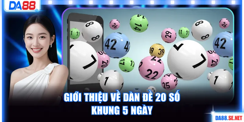 Giới thiệu về dàn đề 20 số khung 5 ngày