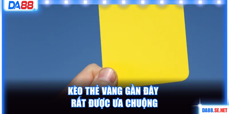 Kèo thẻ vàng gần đây rất được ưa chuộng