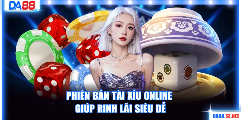 Phiên bản Tài Xỉu online giúp rinh lãi siêu dễ
