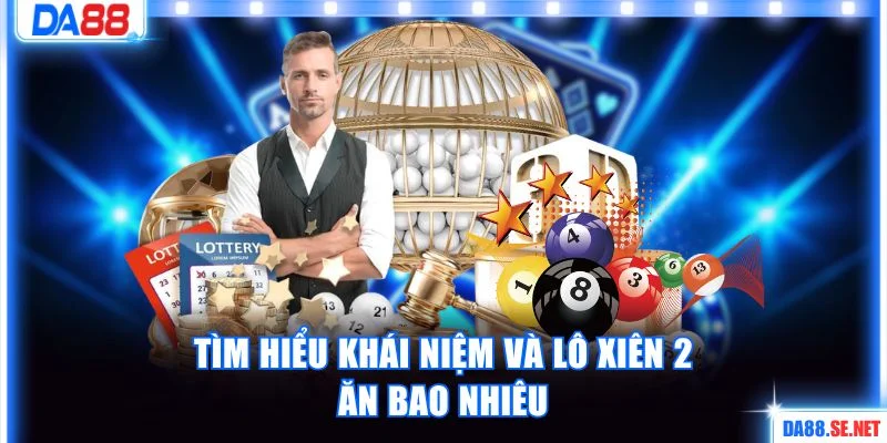Tìm hiểu khái niệm và lô xiên 2 ăn bao nhiêu