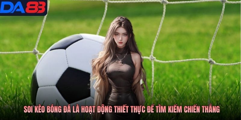 Soi kèo bóng đá là hoạt động thiết thực để tìm kiếm chiến thắng